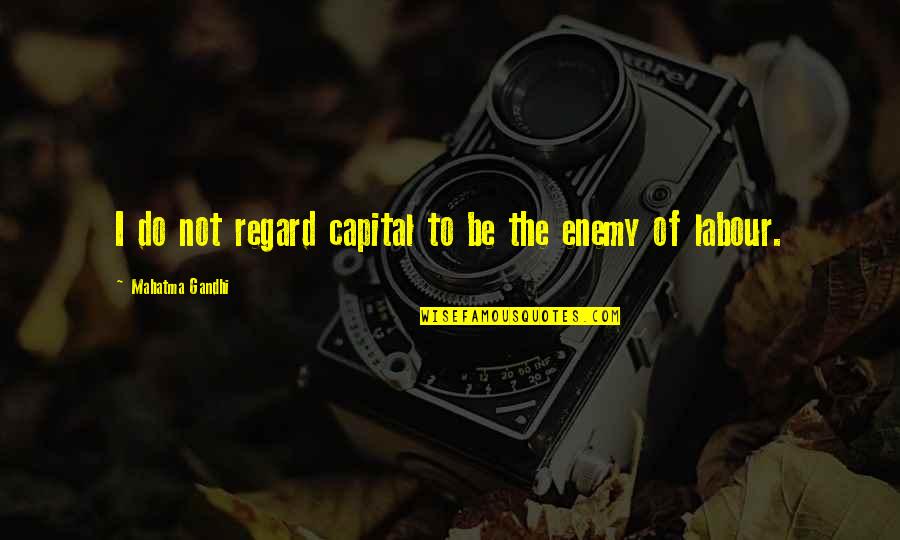 Calover Quotes By Mahatma Gandhi: I do not regard capital to be the