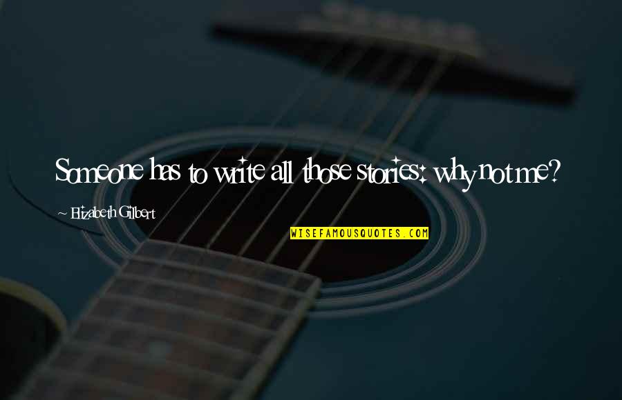 Calozzo Quotes By Elizabeth Gilbert: Someone has to write all those stories: why Calozzo Quotes By Elizabeth Gilbert: Someone has to write all those stories: why