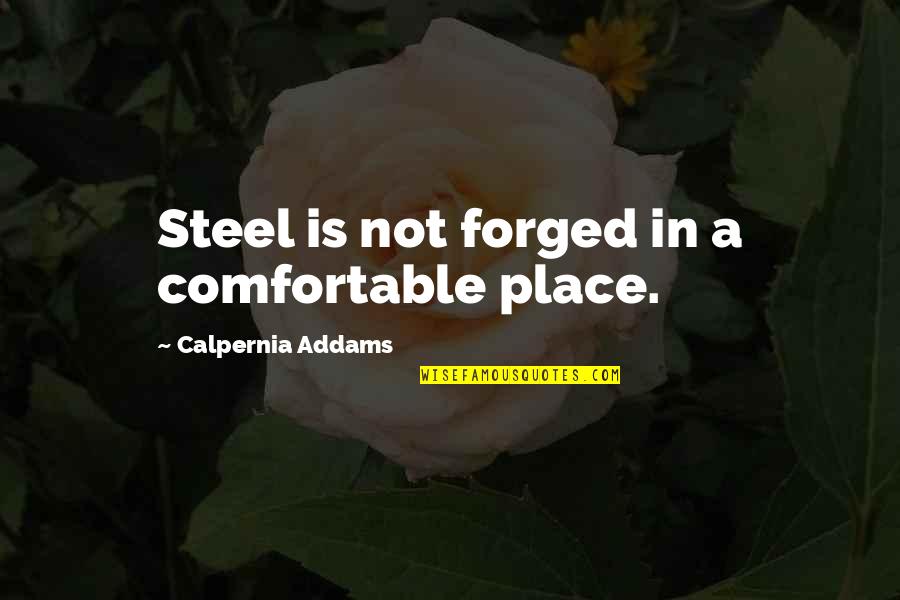 Calpernia Addams Quotes By Calpernia Addams: Steel is not forged in a comfortable place. Calpernia Addams Quotes By Calpernia Addams: Steel is not forged in a comfortable place.