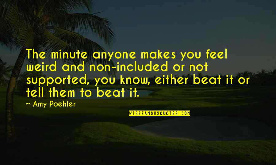 Calpers Retirement Quotes By Amy Poehler: The minute anyone makes you feel weird and Calpers Retirement Quotes By Amy Poehler: The minute anyone makes you feel weird and
