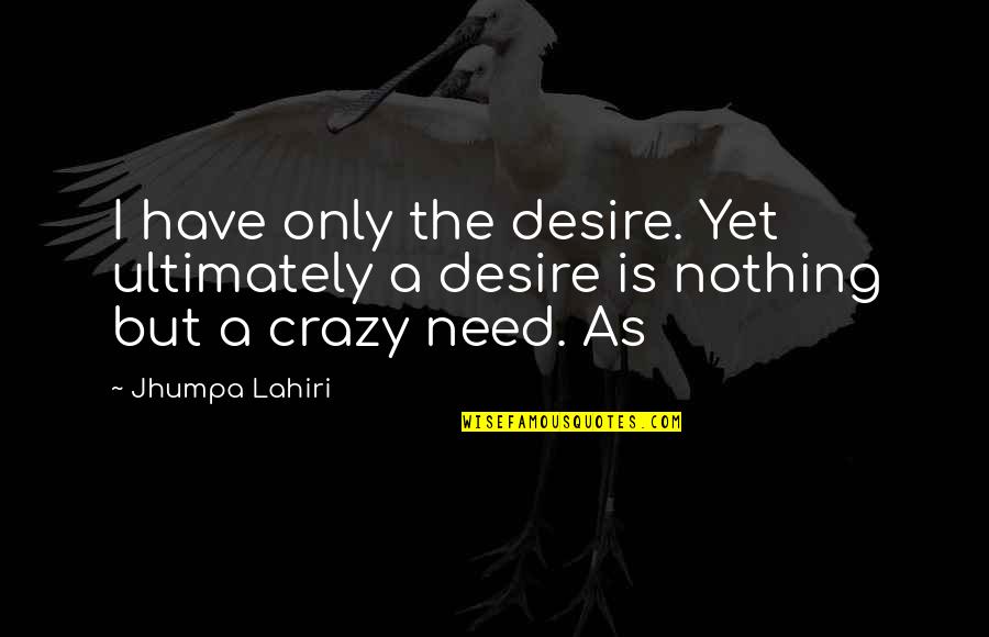 Calpers Retirement Quotes By Jhumpa Lahiri: I have only the desire. Yet ultimately a