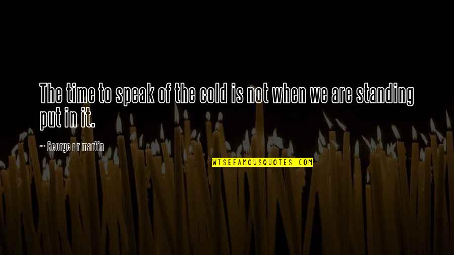 Calpurnia Said In To Kill A Mockingbird Quotes By George R R Martin: The time to speak of the cold is Calpurnia Said In To Kill A Mockingbird Quotes By George R R Martin: The time to speak of the cold is