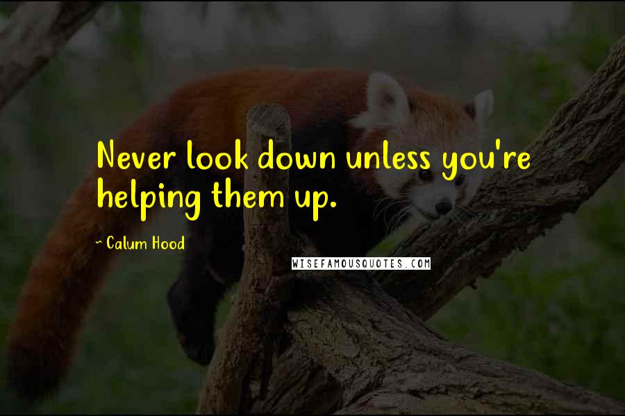 Calum Hood quotes: Never look down unless you're helping them up.