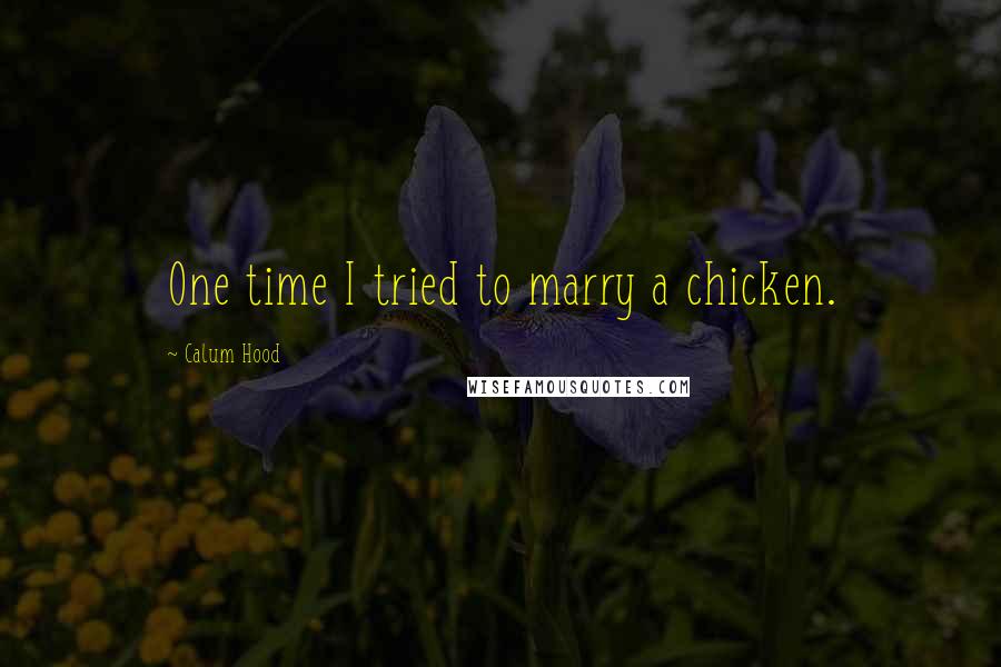 Calum Hood quotes: One time I tried to marry a chicken.