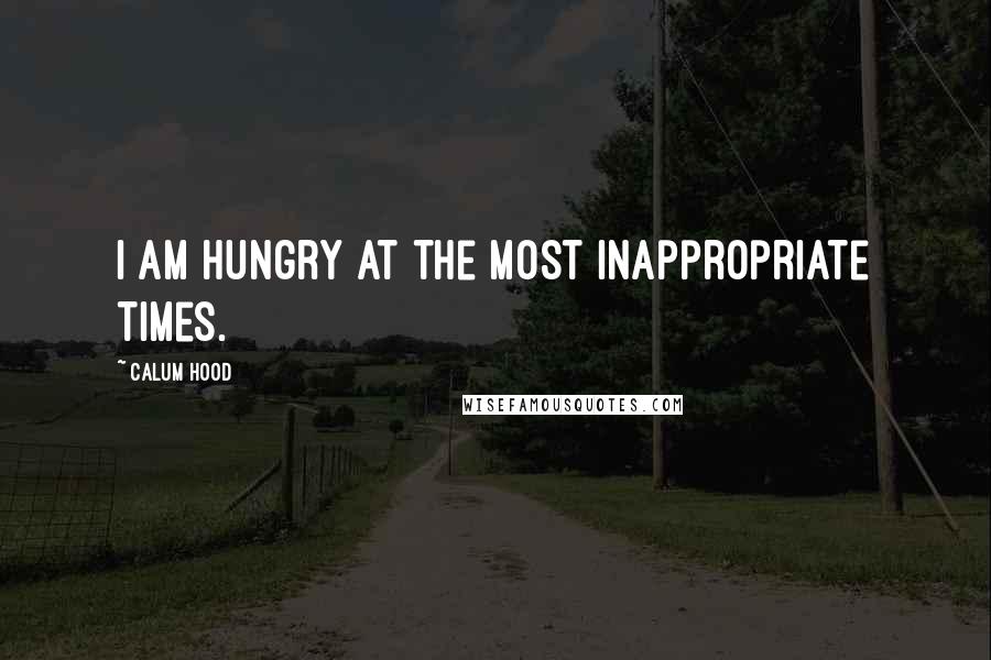 Calum Hood quotes: I am hungry at the most inappropriate times.