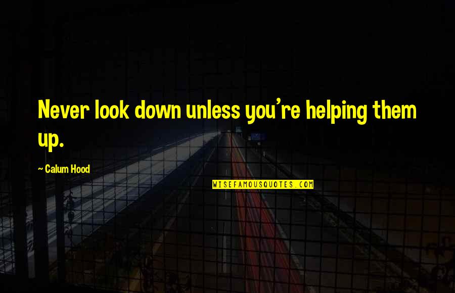 Calum Hood Quotes By Calum Hood: Never look down unless you're helping them up. Calum Hood Quotes By Calum Hood: Never look down unless you're helping them up.