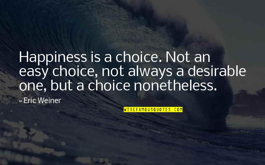 Calumet Quotes By Eric Weiner: Happiness is a choice. Not an easy choice,