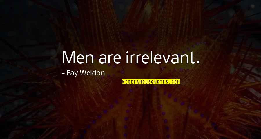 Calumniated Quotes By Fay Weldon: Men are irrelevant.
