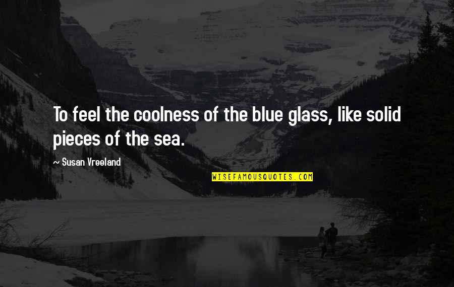 Calumniated Quotes By Susan Vreeland: To feel the coolness of the blue glass,