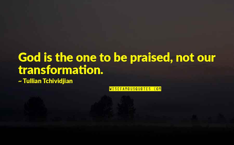Calumniated Quotes By Tullian Tchividjian: God is the one to be praised, not
