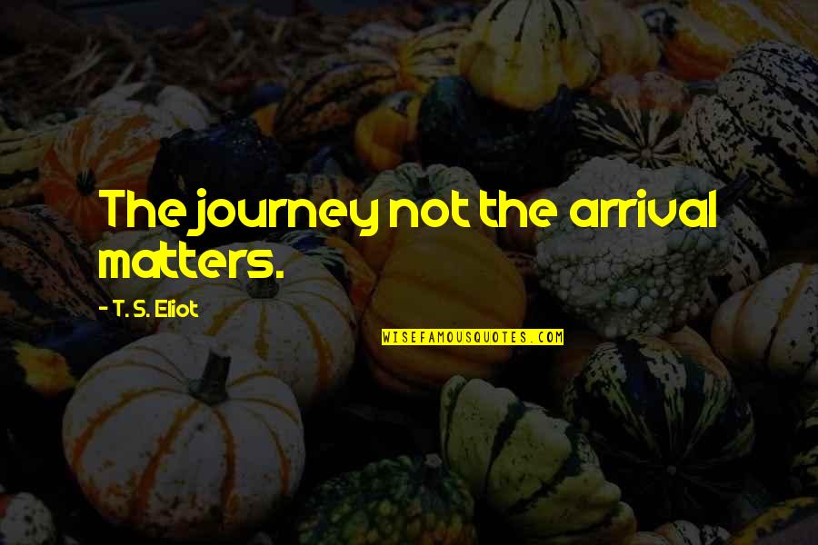 Calumniator Quotes By T. S. Eliot: The journey not the arrival matters.