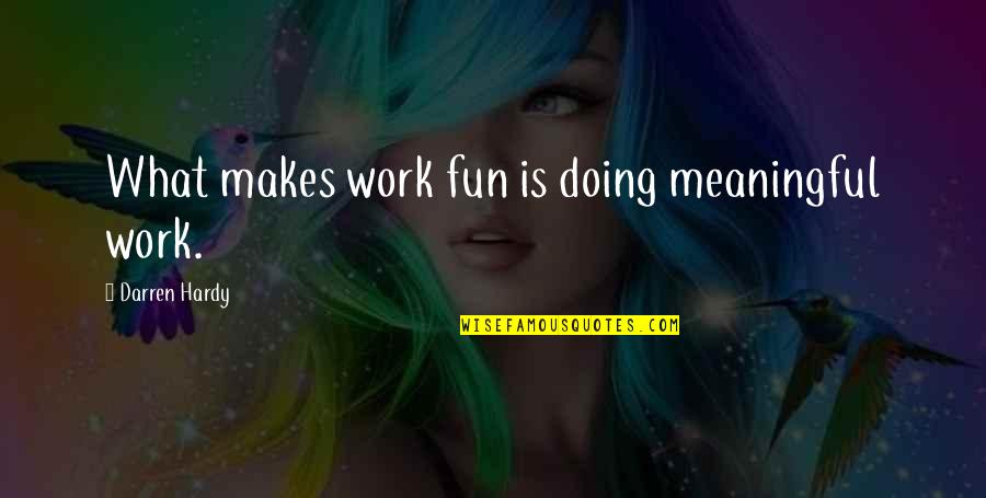 Calumnious Synonyms Quotes By Darren Hardy: What makes work fun is doing meaningful work.