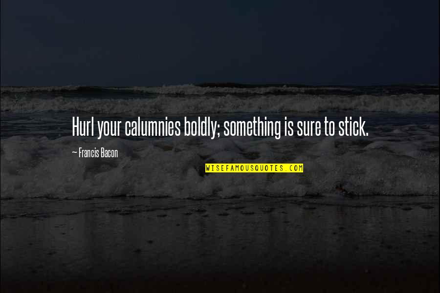 Calumny Quotes By Francis Bacon: Hurl your calumnies boldly; something is sure to
