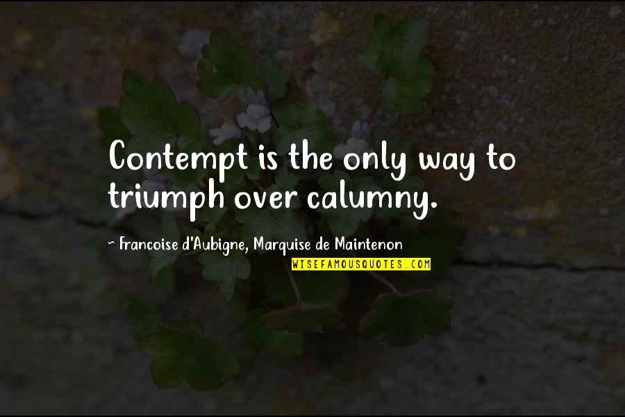 Calumny Quotes By Francoise D'Aubigne, Marquise De Maintenon: Contempt is the only way to triumph over