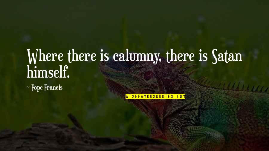 Calumny Quotes By Pope Francis: Where there is calumny, there is Satan himself.