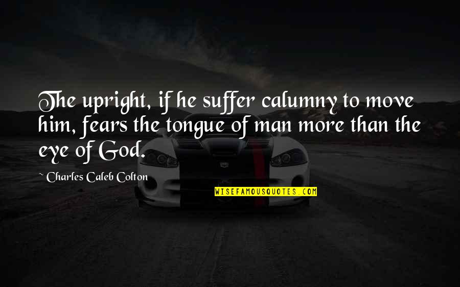 Calumny's Quotes By Charles Caleb Colton: The upright, if he suffer calumny to move