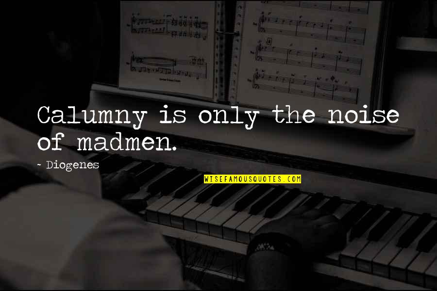 Calumny's Quotes By Diogenes: Calumny is only the noise of madmen.