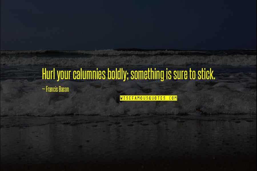 Calumny's Quotes By Francis Bacon: Hurl your calumnies boldly; something is sure to