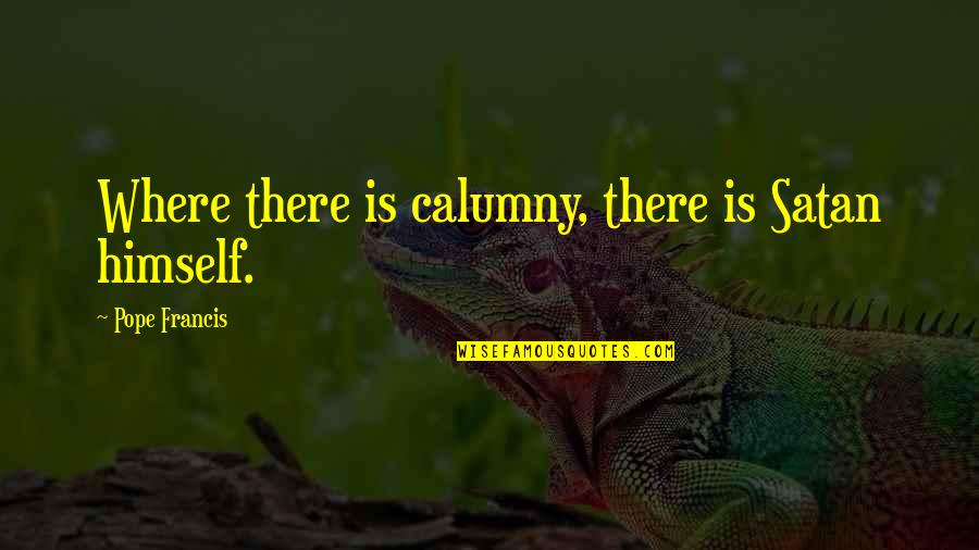 Calumny's Quotes By Pope Francis: Where there is calumny, there is Satan himself.