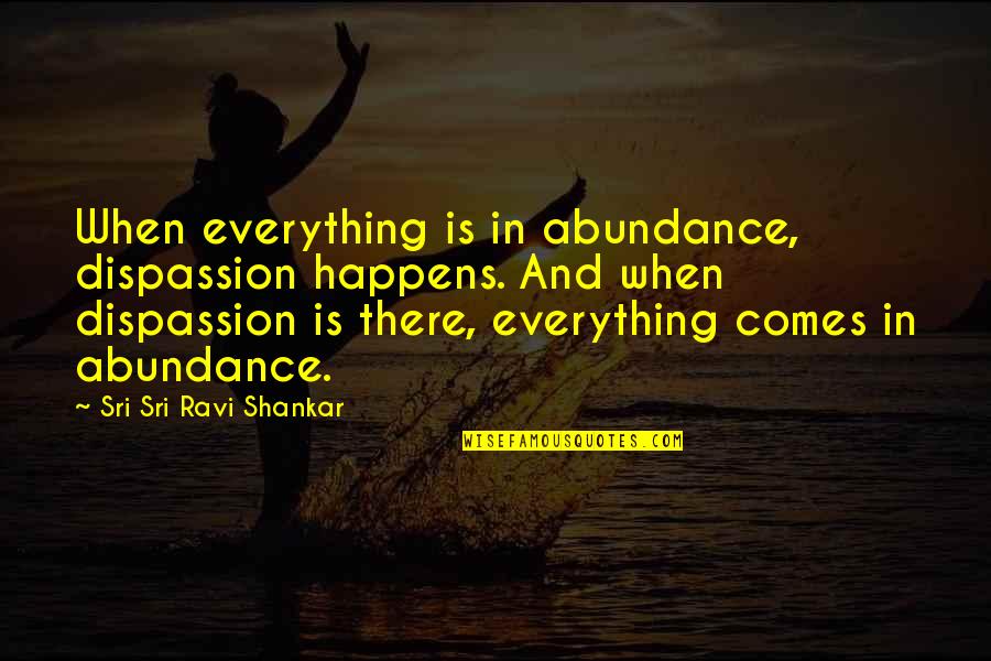 Calumon Quotes By Sri Sri Ravi Shankar: When everything is in abundance, dispassion happens. And