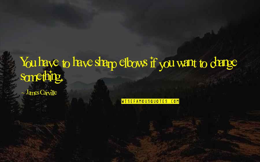Calvaresis Barber Quotes By James Carville: You have to have sharp elbows if you Calvaresis Barber Quotes By James Carville: You have to have sharp elbows if you