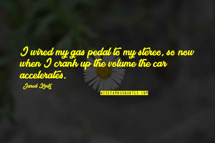 Calvario In English Quotes By Jarod Kintz: I wired my gas pedal to my stereo, Calvario In English Quotes By Jarod Kintz: I wired my gas pedal to my stereo,