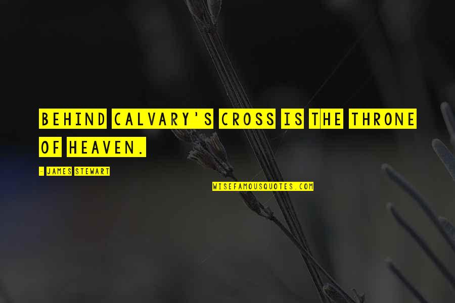 Calvary Quotes By James Stewart: Behind Calvary's cross is the throne of heaven.