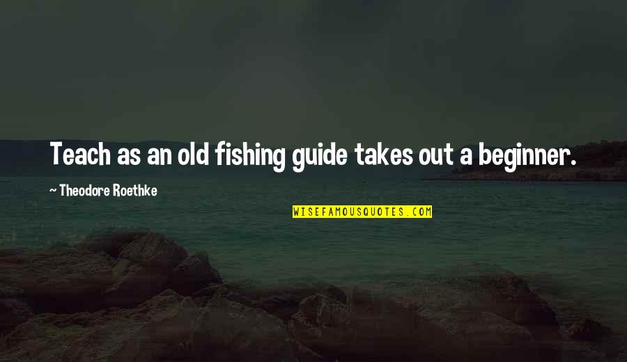 Calvaryites Quotes By Theodore Roethke: Teach as an old fishing guide takes out Calvaryites Quotes By Theodore Roethke: Teach as an old fishing guide takes out