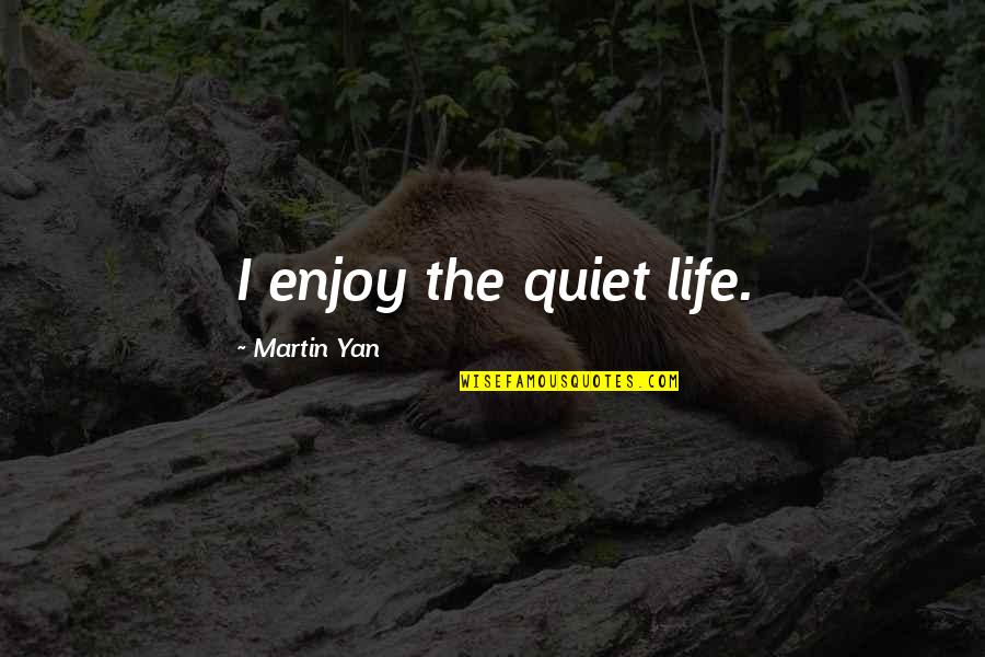 Calvatis Quotes By Martin Yan: I enjoy the quiet life. Calvatis Quotes By Martin Yan: I enjoy the quiet life.