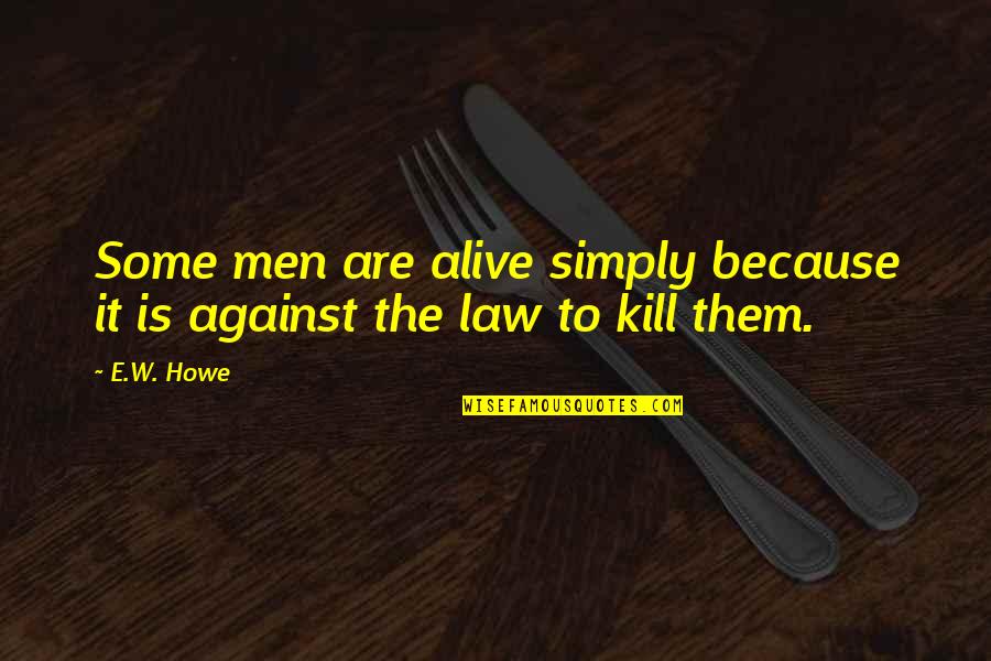 Calvello Giornata Quotes By E.W. Howe: Some men are alive simply because it is