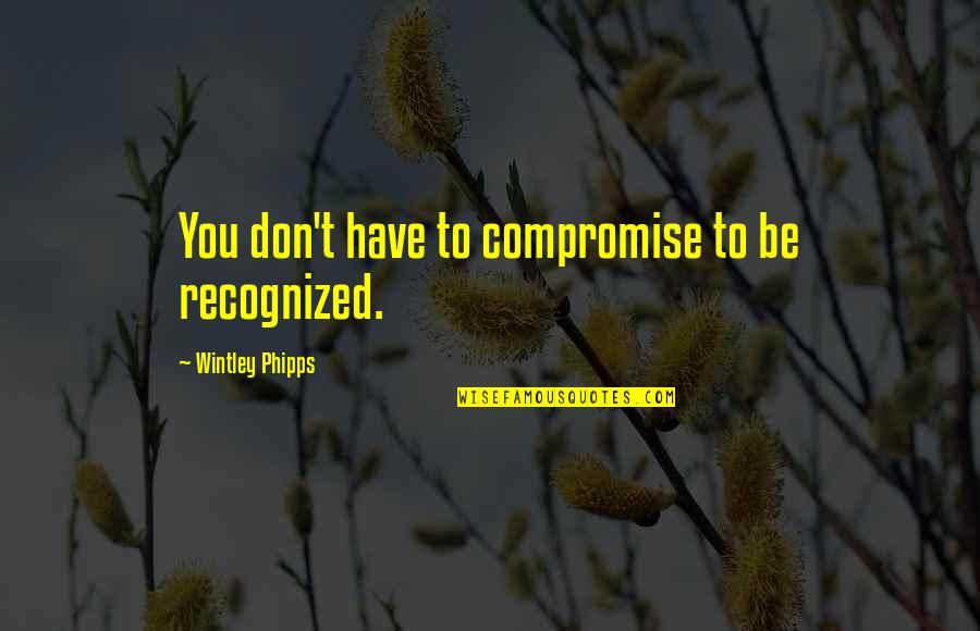 Calvero Nero Quotes By Wintley Phipps: You don't have to compromise to be recognized. Calvero Nero Quotes By Wintley Phipps: You don't have to compromise to be recognized.