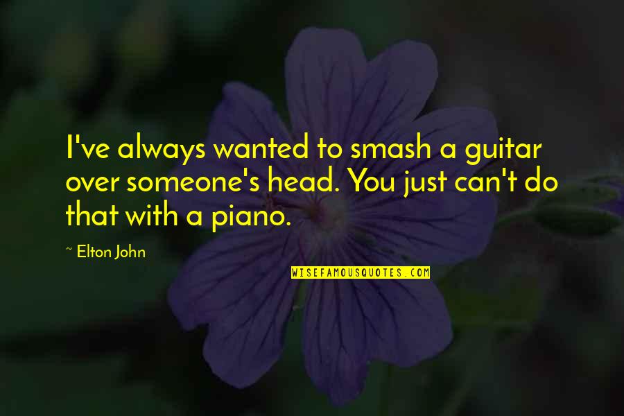 Calves Or Calves Leg Quotes By Elton John: I've always wanted to smash a guitar over Calves Or Calves Leg Quotes By Elton John: I've always wanted to smash a guitar over