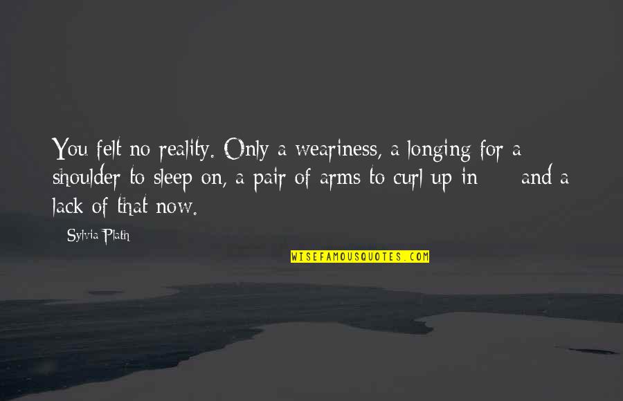 Calves Or Calves Leg Quotes By Sylvia Plath: You felt no reality. Only a weariness, a