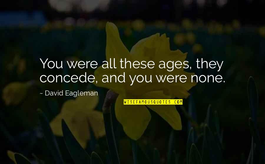 Calvezia Quotes By David Eagleman: You were all these ages, they concede, and