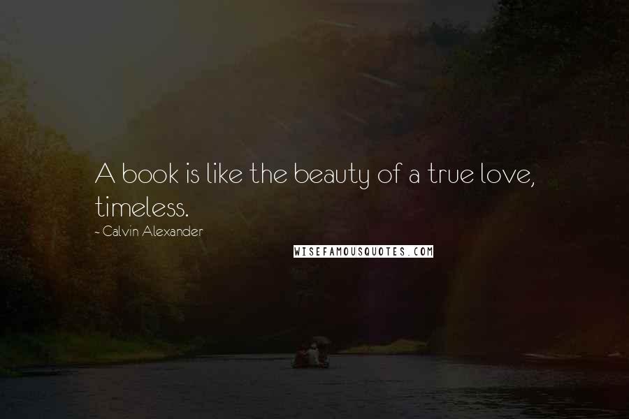 Calvin Alexander quotes: A book is like the beauty of a true love, timeless.