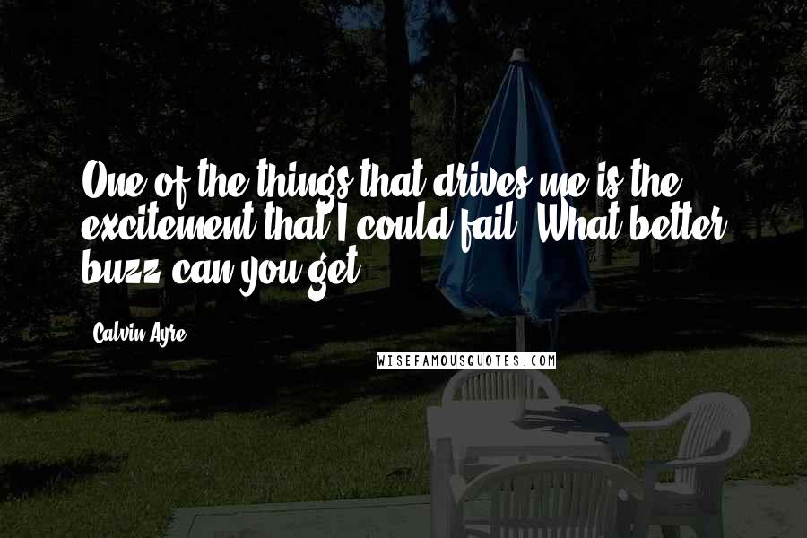 Calvin Ayre quotes: One of the things that drives me is the excitement that I could fail. What better buzz can you get?