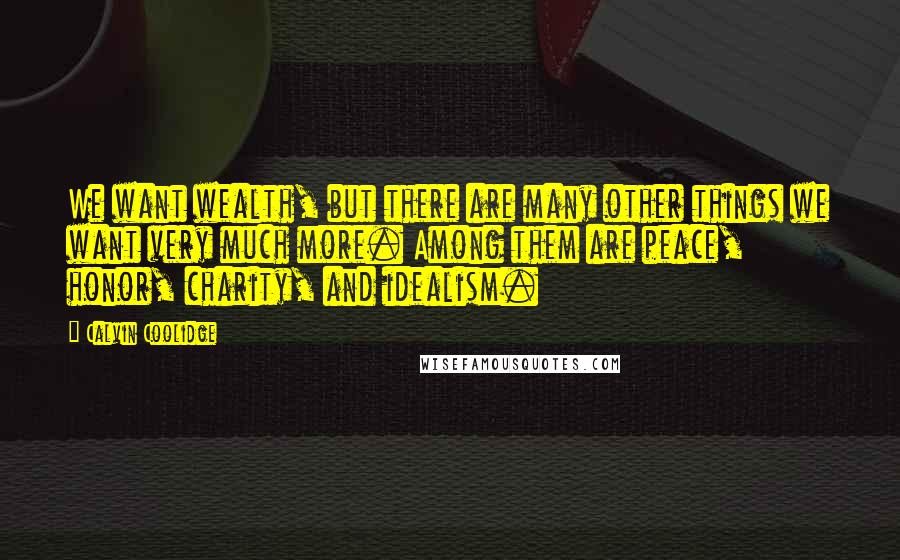 Calvin Coolidge quotes: We want wealth, but there are many other things we want very much more. Among them are peace, honor, charity, and idealism. Calvin Coolidge quotes: We want wealth, but there are many other things we want very much more. Among them are peace, honor, charity, and idealism.