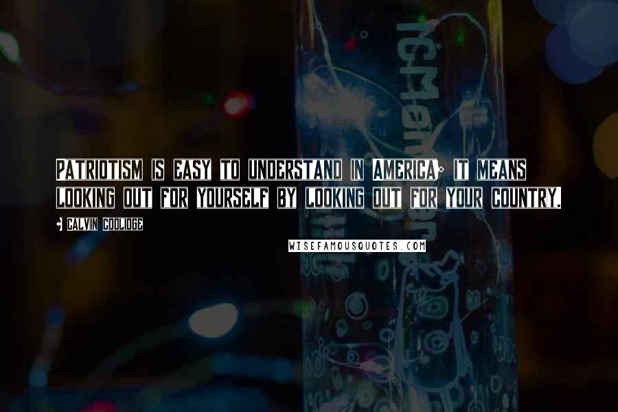 Calvin Coolidge quotes: Patriotism is easy to understand in America; it means looking out for yourself by looking out for your country.