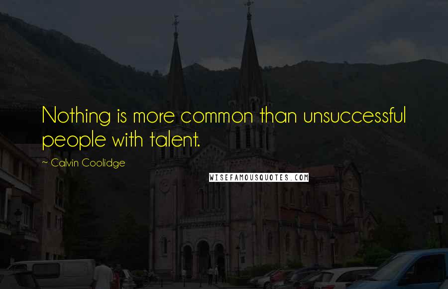 Calvin Coolidge quotes: Nothing is more common than unsuccessful people with talent.