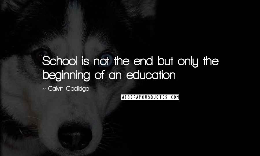 Calvin Coolidge quotes: School is not the end but only the beginning of an education.