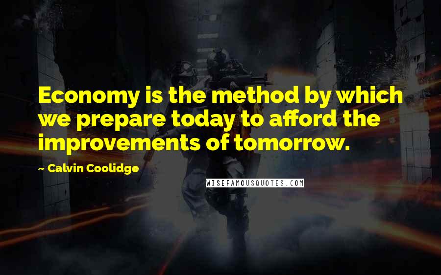 Calvin Coolidge quotes: Economy is the method by which we prepare today to afford the improvements of tomorrow.
