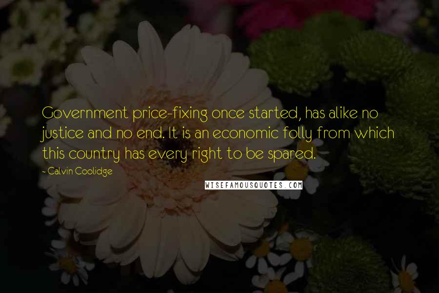 Calvin Coolidge quotes: Government price-fixing once started, has alike no justice and no end. It is an economic folly from which this country has every right to be spared.