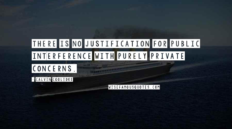Calvin Coolidge quotes: There is no justification for public interference with purely private concerns.