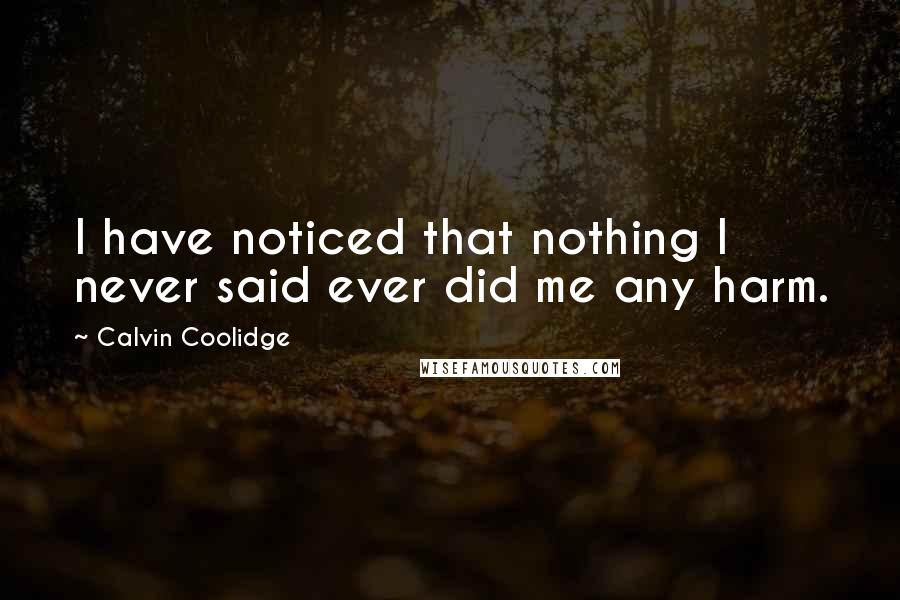 Calvin Coolidge quotes: I have noticed that nothing I never said ever did me any harm.