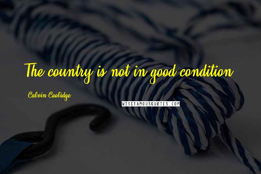 Calvin Coolidge quotes: The country is not in good condition.