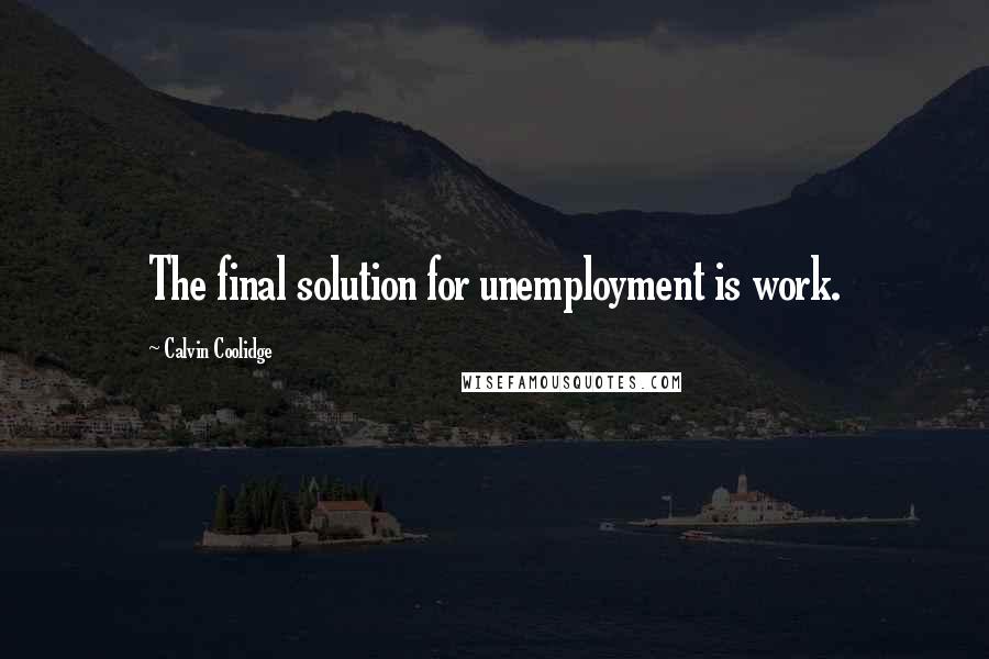 Calvin Coolidge quotes: The final solution for unemployment is work.