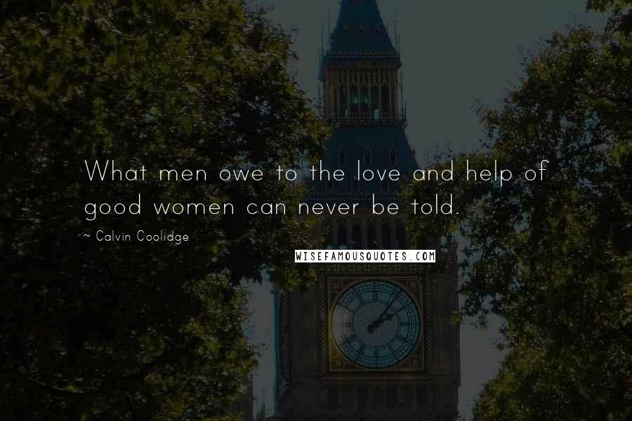 Calvin Coolidge quotes: What men owe to the love and help of good women can never be told.