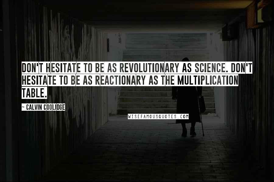 Calvin Coolidge quotes: Don't hesitate to be as revolutionary as science. Don't hesitate to be as reactionary as the multiplication table.