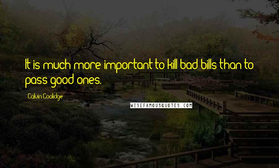 Calvin Coolidge quotes: It is much more important to kill bad bills than to pass good ones.