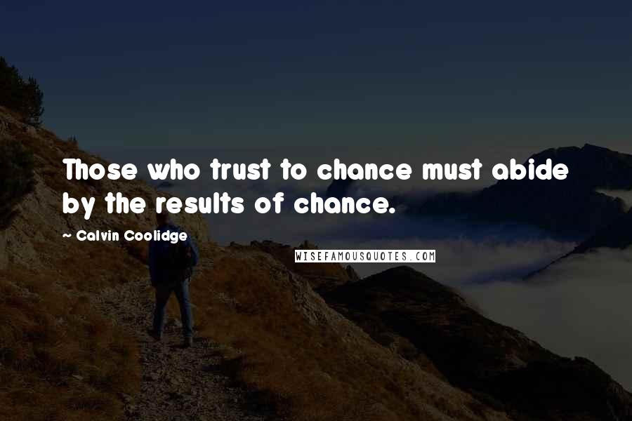 Calvin Coolidge quotes: Those who trust to chance must abide by the results of chance.